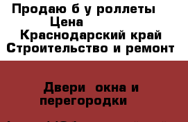 Продаю б/у роллеты  › Цена ­ 6 000 - Краснодарский край Строительство и ремонт » Двери, окна и перегородки   